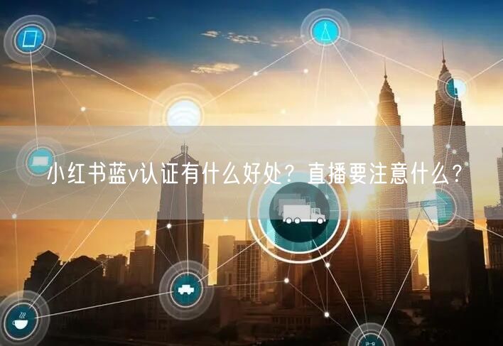 小红书蓝v认证有什么好处?直播要注意什么?