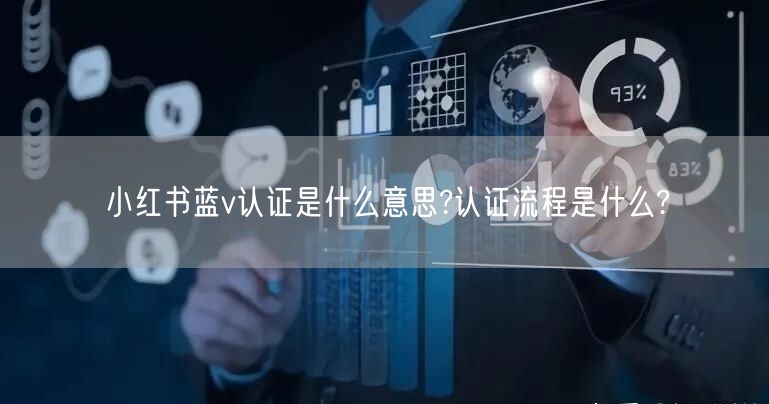 小红书蓝v认证是什么意思?认证流程是什么?