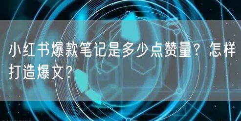 小红书爆款笔记是多少点赞量?怎样打造爆文?