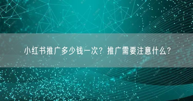 小红书推广多少钱一次?推广需要注意什么?