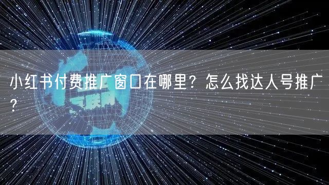 小红书付费推广窗口在哪里?怎么找达人号推广?