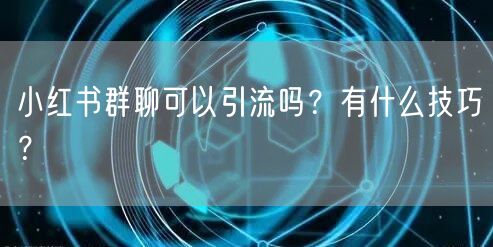 小红书群聊可以引流吗?有什么技巧?