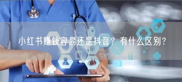 小红书赚钱容易还是抖音?有什么区别?