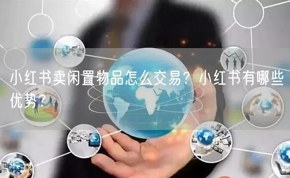 小红书卖闲置物品怎么交易?小红书有哪些优势?