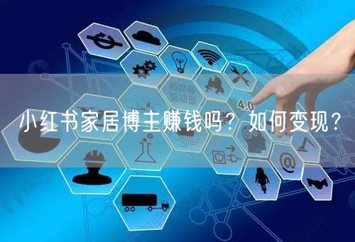 小红书家居博主赚钱吗?如何变现?