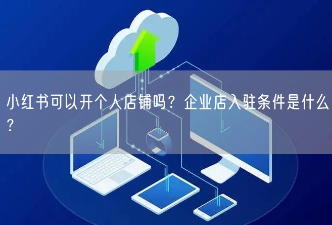 小红书可以开个人店铺吗?企业店入驻条件是什么?