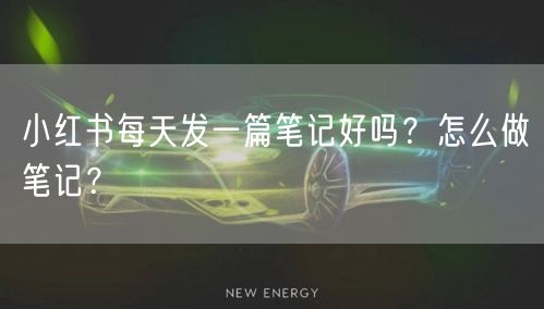 小红书每天发一篇笔记好吗？怎么做笔记？
