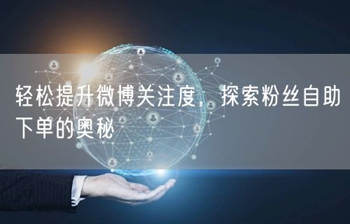 轻松提升微博关注度,探索粉丝自助下单的奥秘