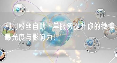 利用粉丝自助下单服务提升你的微博曝光度与影响力!
