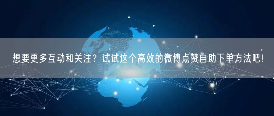 想要更多互动和关注?试试这个高效的微博点赞自助下单方法吧!