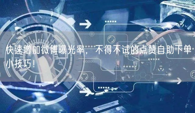 快速增加微博曝光率,不得不试的点赞自助下单小技巧!