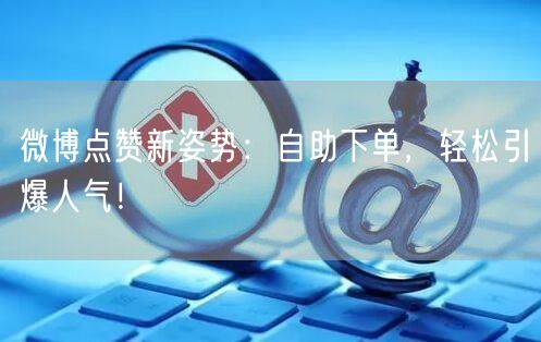 微博点赞新姿势:自助下单,轻松引爆人气!