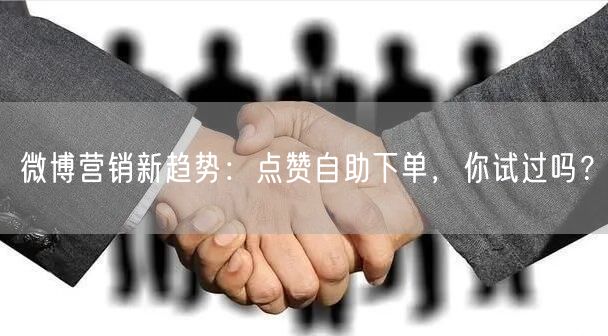 微博营销新趋势:点赞自助下单,你试过吗?