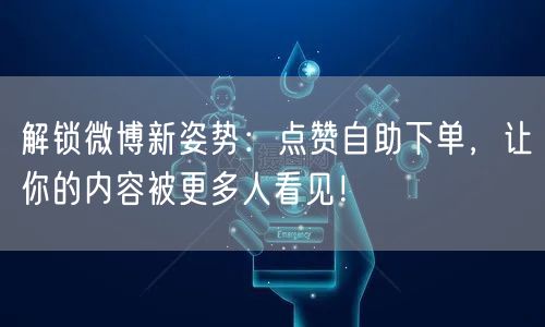 解锁微博新姿势:点赞自助下单,让你的内容被更多人看见!