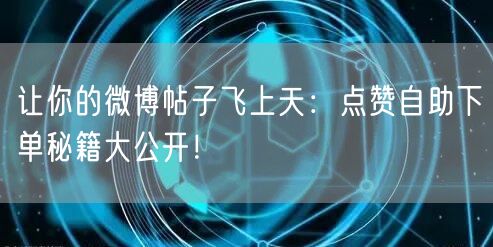 让你的微博帖子飞上天:点赞自助下单秘籍大公开!