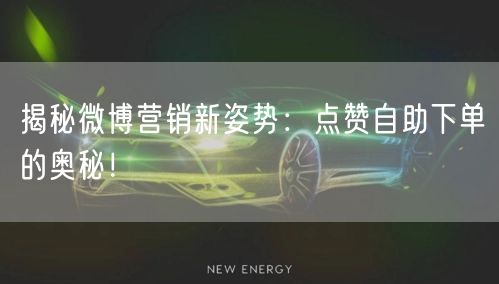 揭秘微博营销新姿势：点赞自助下单的奥秘！