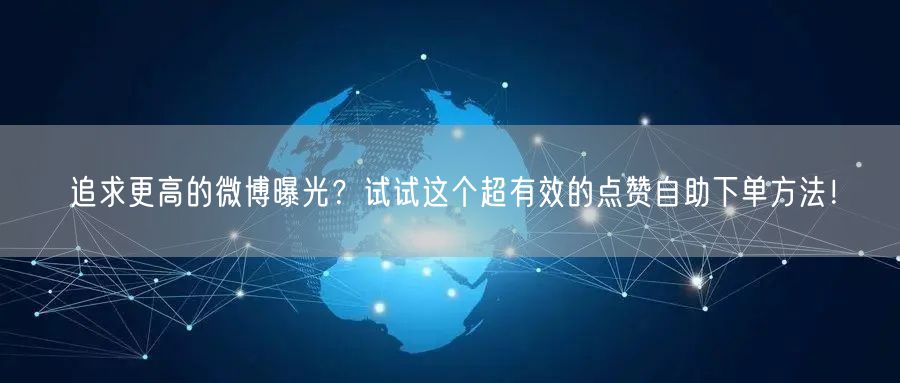 追求更高的微博曝光？试试这个超有效的点赞自助下单方法！