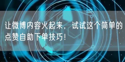 让微博内容火起来，试试这个简单的点赞自助下单技巧！