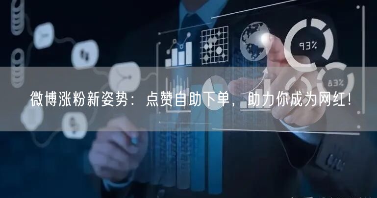 微博涨粉新姿势:点赞自助下单,助力你成为网红!