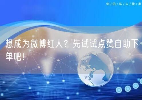 想成为微博红人?先试试点赞自助下单吧!