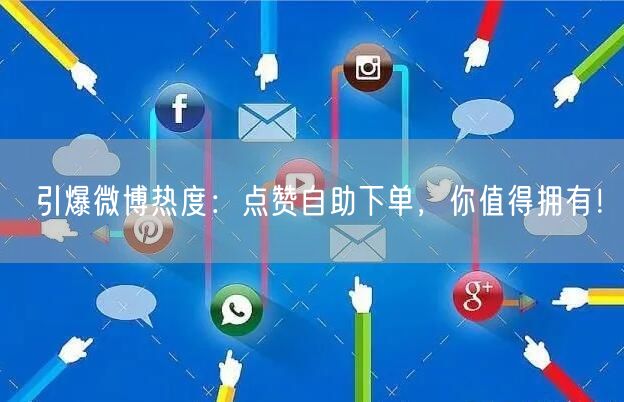 引爆微博热度:点赞自助下单,你值得拥有!
