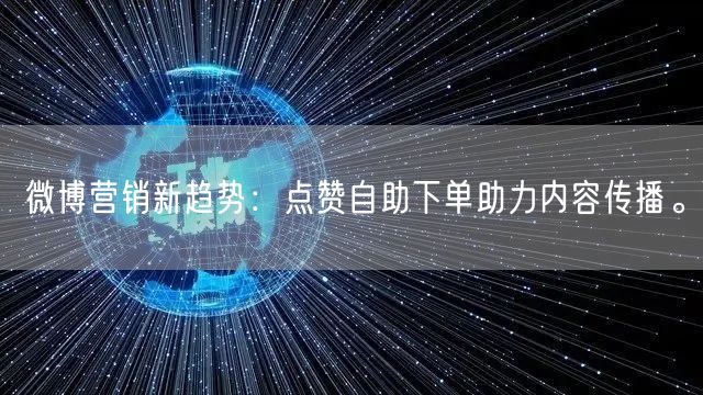 微博营销新趋势:点赞自助下单助力内容传播。