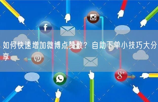 如何快速增加微博点赞数?自助下单小技巧大分享
