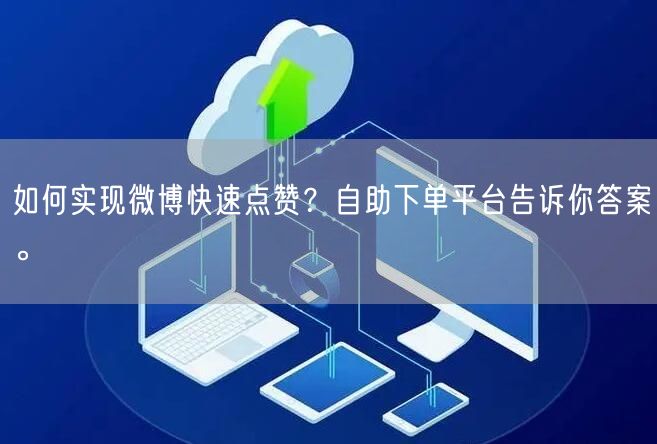 如何实现微博快速点赞?自助下单平台告诉你答案。