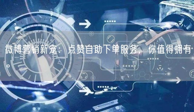 微博营销新宠:点赞自助下单服务,你值得拥有。