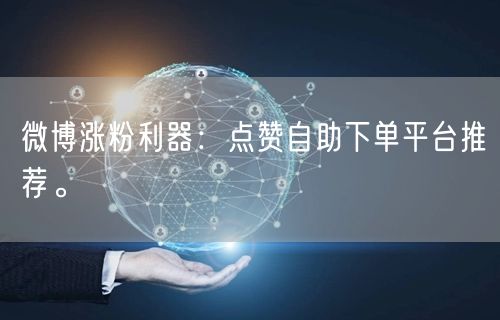 微博涨粉利器:点赞自助下单平台推荐。