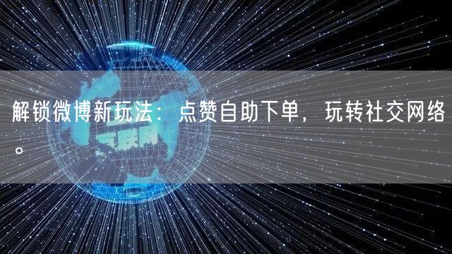 解锁微博新玩法:点赞自助下单,玩转社交网络。