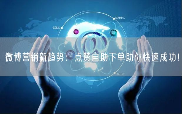 微博营销新趋势:点赞自助下单助你快速成功!