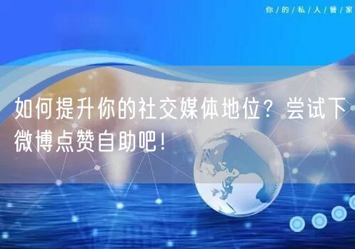 如何提升你的社交媒体地位?尝试下微博点赞自助吧!