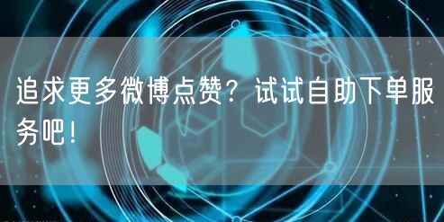 追求更多微博点赞?试试自助下单服务吧!