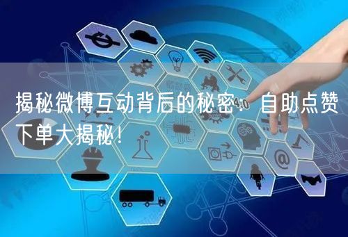 揭秘微博互动背后的秘密:自助点赞下单大揭秘!