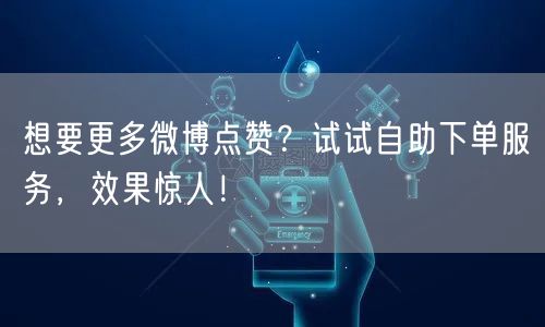 想要更多微博点赞?试试自助下单服务,效果惊人!