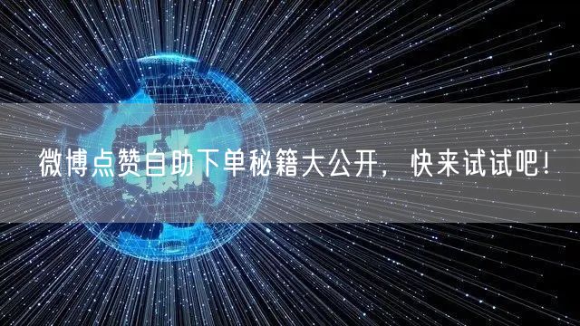 微博点赞自助下单秘籍大公开,快来试试吧!
