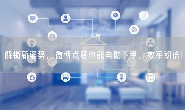 解锁新姿势,微博点赞也能自助下单,效率翻倍!
