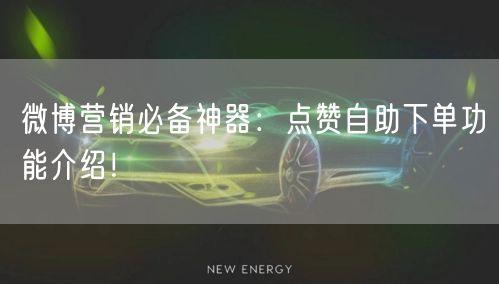 微博营销必备神器:点赞自助下单功能介绍!