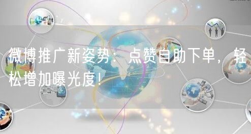 微博推广新姿势:点赞自助下单,轻松增加曝光度!