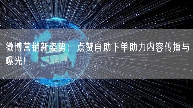 微博营销新姿势:点赞自助下单助力内容传播与曝光!