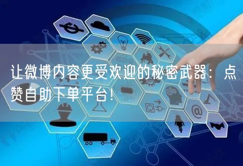 让微博内容更受欢迎的秘密武器:点赞自助下单平台!