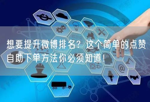想要提升微博排名?这个简单的点赞自助下单方法你必须知道!