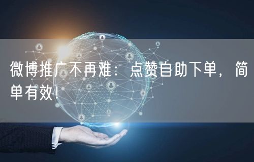 微博推广不再难:点赞自助下单,简单有效!