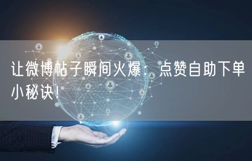 让微博帖子瞬间火爆:点赞自助下单小秘诀!