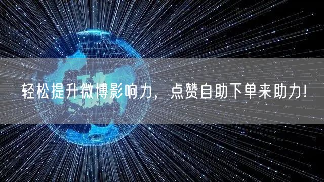 轻松提升微博影响力,点赞自助下单来助力!