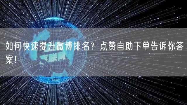 如何快速提升微博排名?点赞自助下单告诉你答案!