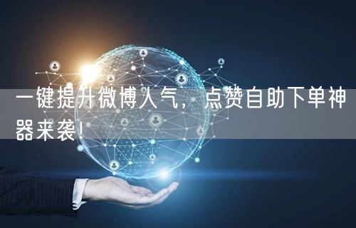 一键提升微博人气,点赞自助下单神器来袭!