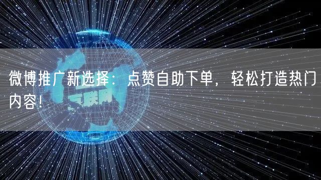 微博推广新选择:点赞自助下单,轻松打造热门内容!