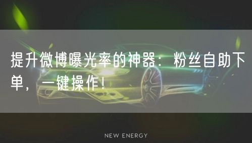 提升微博曝光率的神器:粉丝自助下单,一键操作!